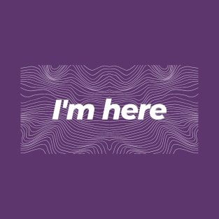 I'm Here T-Shirt