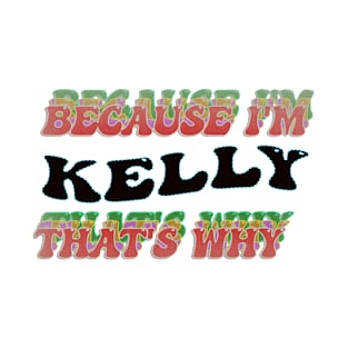 BECAUSE I AM KELLY - THAT'S WHY T-Shirt