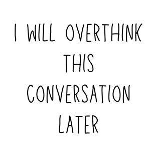 i will overthink this conversation later - funny introvert and social anxiety humor T-Shirt