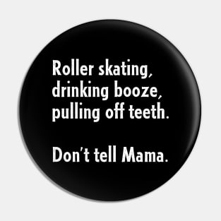 Roller Skating, Drinking Booze, Pulling off Teeth... Don't Tell Mama! Pin