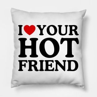 I LOVE YOUR HOT FRIEND Pillow