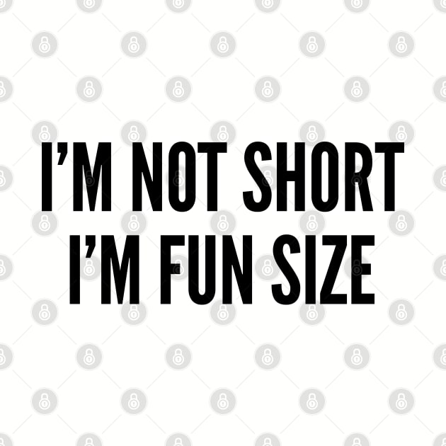 Cute - I'm Not Short I'm Fun Size - Funny Cute Slogan Statement by sillyslogans