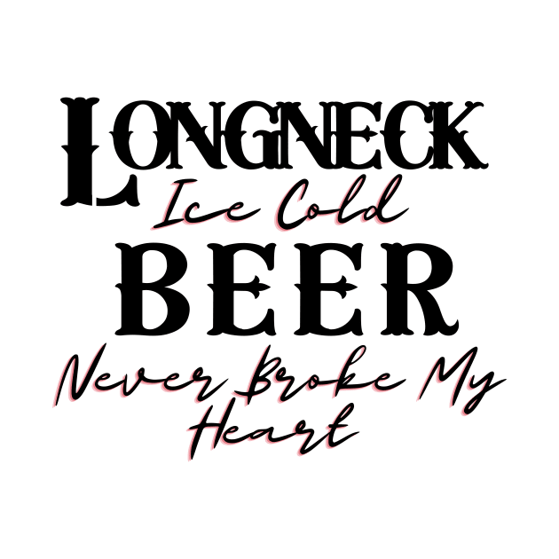 Longneck Ice Cold Beer Never Broke My Heart by BBbtq