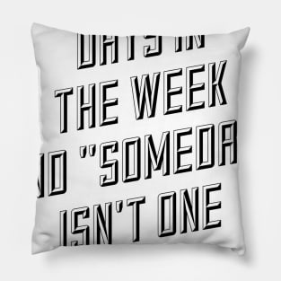 there are seven days in the week and someday isn't one of them Pillow