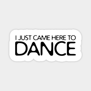 I JUST CAME HERE TO DANCE Magnet