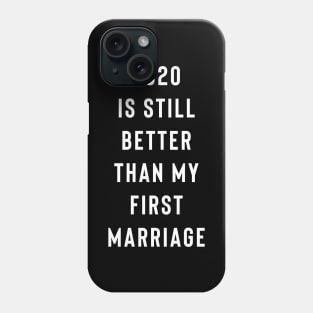 2020 Is Still Better Than My First Marriage Phone Case