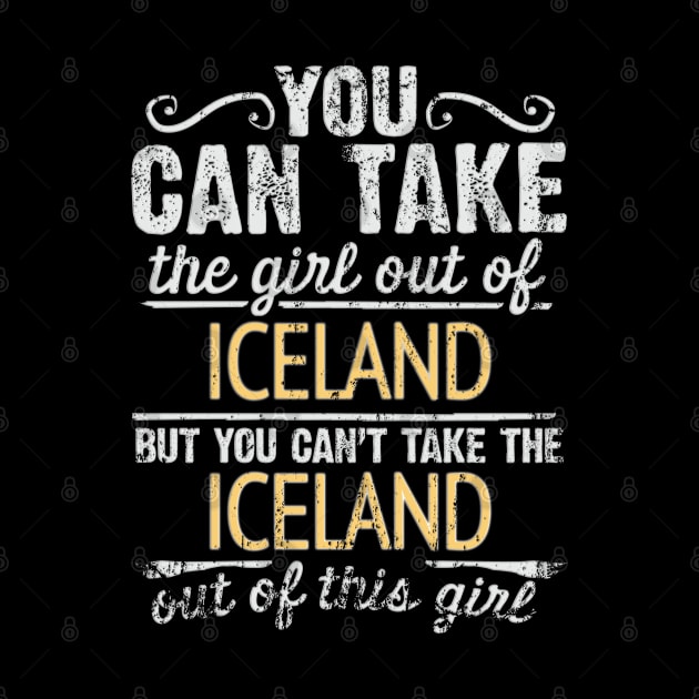 You Can Take The Girl Out Of Iceland But You Cant Take The Iceland Out Of The Girl Design - Gift for Icelandic With Iceland Roots by Country Flags