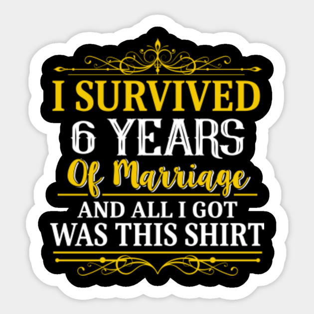 6th Anniversary Shirt I Survived 6 Years Of Marriage 6th Wedding Anniversary Gifts Sticker Teepublic