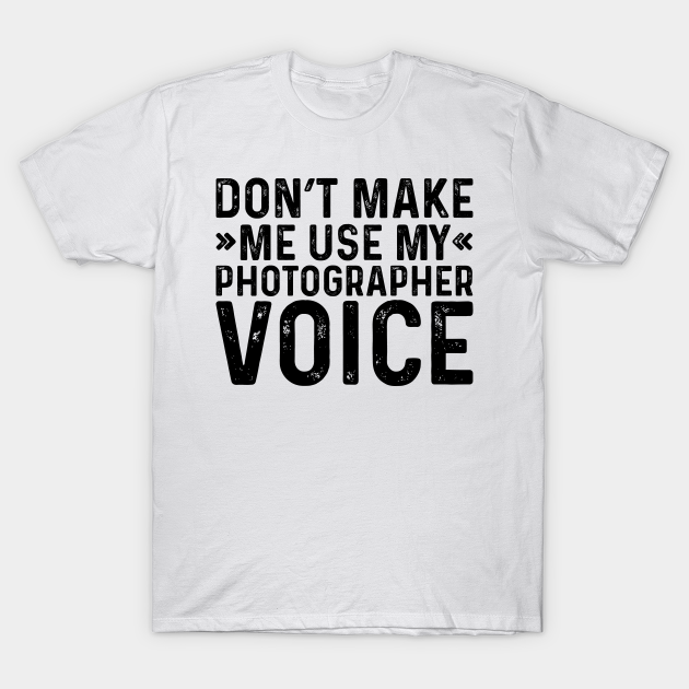 Discover Don't Make Me Use My Photographer Voice - Profession - T-Shirt