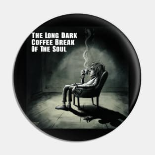 Long Dark Coffee Break of the Soul Pin