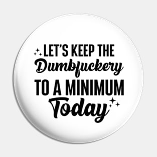 Let's Keep The Dumbfuckery To A Minimum Today Pin