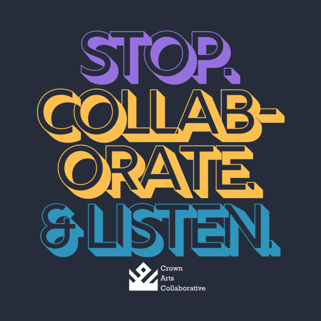 Stop. Collaborate & Listen. by Crown Arts Collaborative