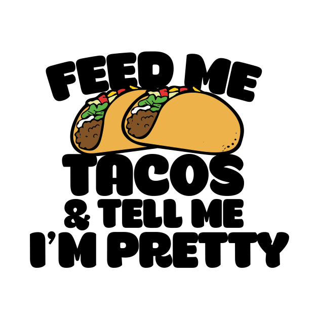 Feed me tacos and tell me I'm pretty by bubbsnugg