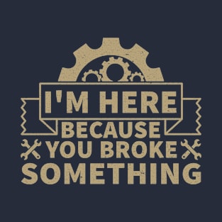 I'm Here Because You Broke Something T-Shirt