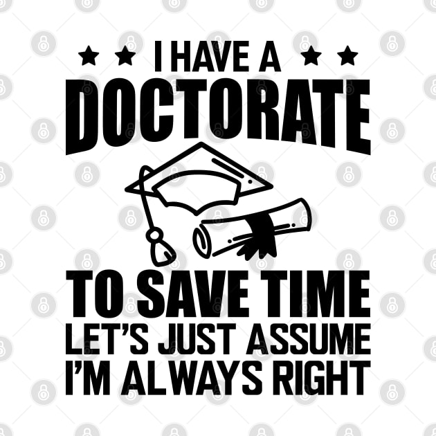 Doctorate - I have doctorate to save time let's just assume I'm always right by KC Happy Shop