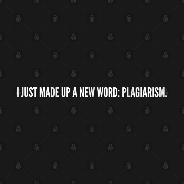 Clever - I Just Made Up A New Word: Plagiarism - Cute joke statement Humor slogan Quotes by sillyslogans