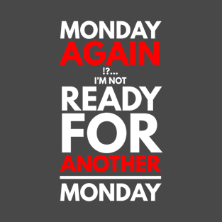 Monday again !?... I’m not ready for another Monday T-Shirt