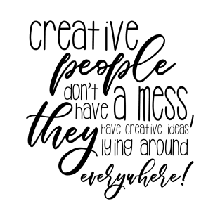 Creative people don't have a mess, they have creative ideas laying around everywhere! T-Shirt