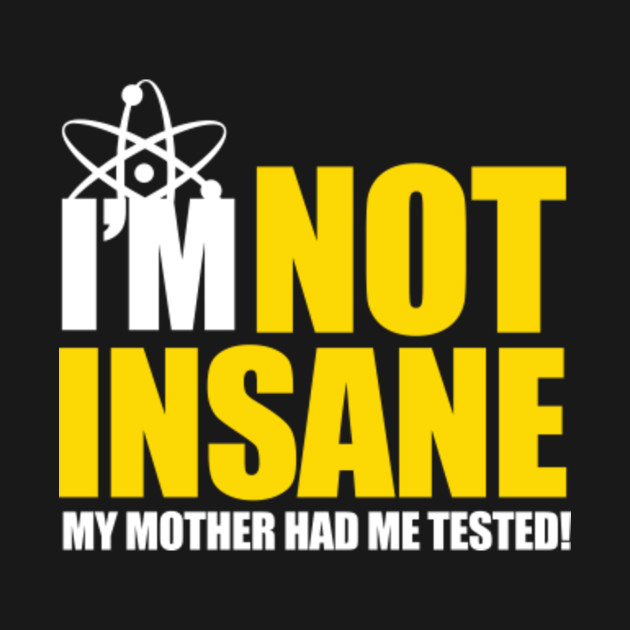 I'm Not Insane My Mother Had Me Tested The Big Bang Theory Long
