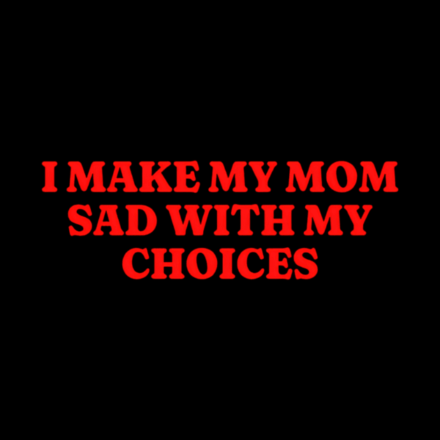 I Make My Mom Sad With My Choices, Funny Meme Shirt, Oddly Specific Shirt, Funny Daughter Shirt, Y2K Meme Shirt, Parody Shirt, Funny Gift by L3GENDS