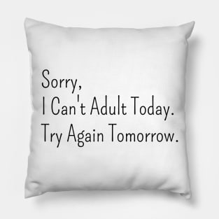 Sorry,  I Can't Adult Today.  Try Again Tomorrow. Pillow