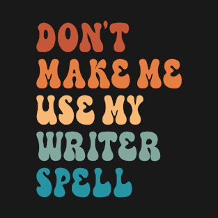 Don't Make Me Use My Writer Spell T-Shirt