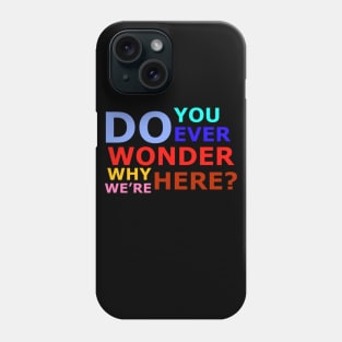 Do you ever wonder why we’re here? Phone Case