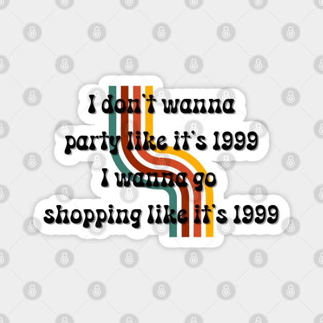 'I Don't Wanna Party Like It's 1999,I Wanna Go Shopping Like It's 1999' Quote Magnet by FoxyChroma