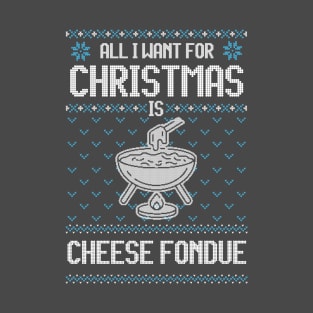 All I Want For Christmas Is Cheese Fondue - Ugly Xmas Sweater For Cheese Lover T-Shirt