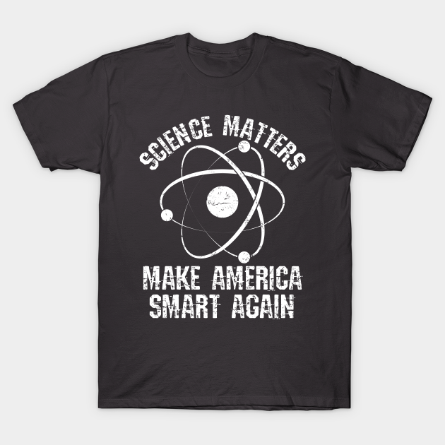 Science Shirt - Science Matters Make America Smart Again - Science Matters - T-Shirt