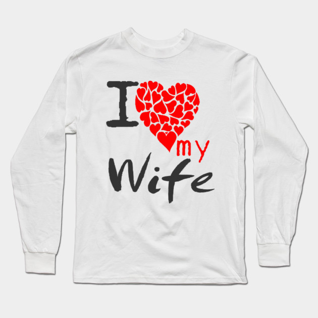 Anniversary Gifts For Men Valentines Day Gift For Husband From Wife I Love My Wife T Shirts I Love My Wife Long Sleeve T Shirt Teepublic