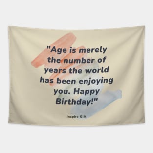 Age is merely the number of years the world has been enjoying you. Happy Birthday! Tapestry