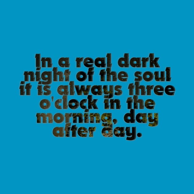 In a real dark night of the soul it is always three o'clock in the morning, day after day. by afternoontees