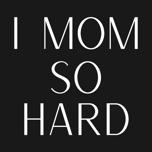 I Mom So Hard by That I Like