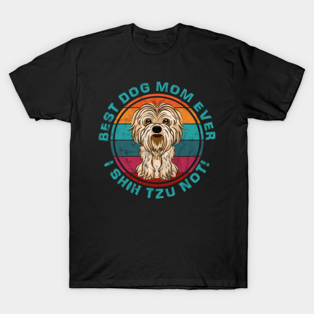 Funny I Shitzu Not Shih Tzu Best Dog Mom Cute Shih Tzu - Dog Mom - T-Shirt