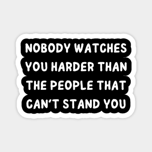 nobody watches you harder than the people that can't stand you Magnet