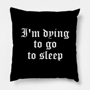 I'm Dying To Go To Sleep Pillow