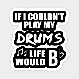 If I Couldn't Play My Drums Life Would Bb Magnet