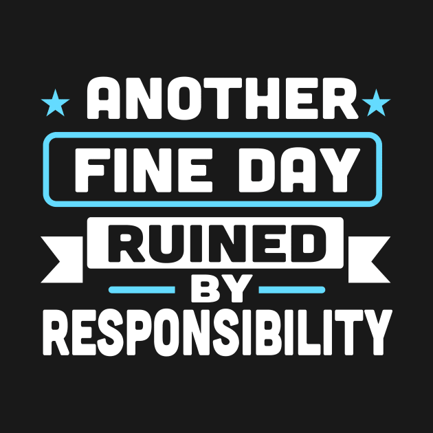 Another Fine Day Ruined By Responsibility by TheDesignDepot