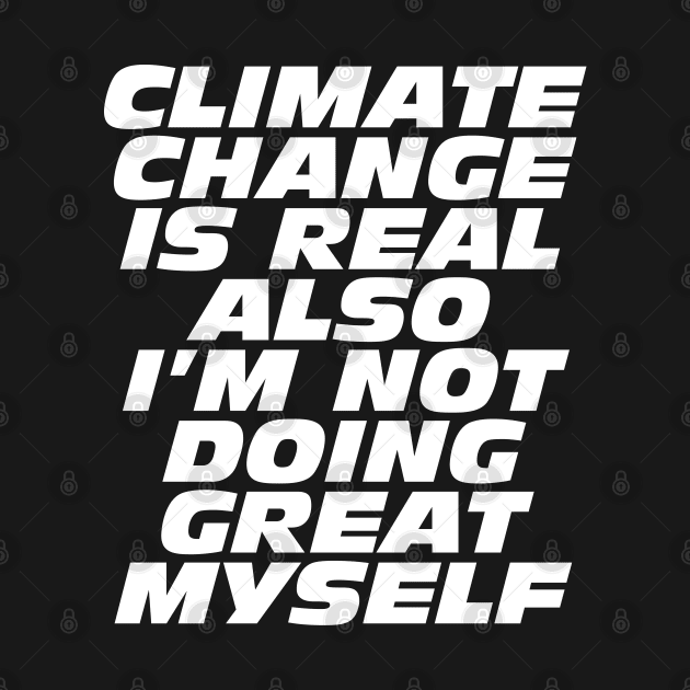 Climate Change Is Real, Also I'm Not Doing Great Myself by Bob Rose