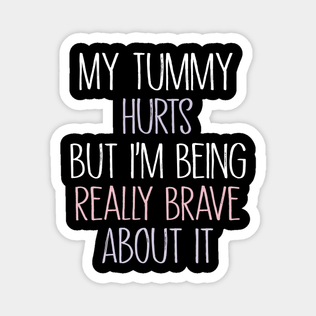 My Tummy Hurts But I 'm Being Really Brave About It Magnet by MetalHoneyDesigns