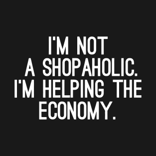 I Am Not A Shopaholic, I'm Helping The Economy T-Shirt