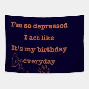 I'm so depressed I act like it's my birthday everyday. Tapestry