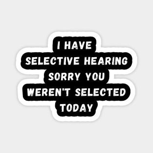 I Have Selective Hearing Sorry You Weren'T Selected Today Magnet