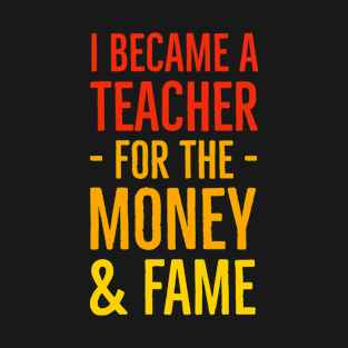 I Became A Teacher For The Money And Fame T-Shirt