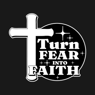 Turn Fear Into Faith - Proud Christian Quote - Believer in Jesus Saying - Cross Illustration T-Shirt