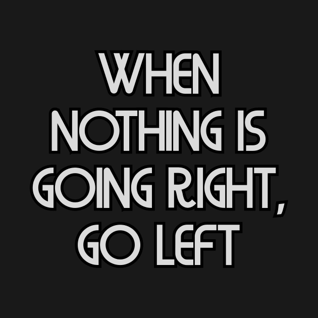 When nothing is going right, go left by Word and Saying