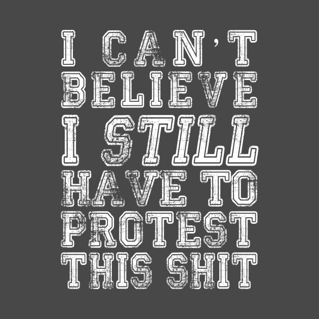 I Can’t Believe I Still Have To Protest This Shit - (Custom Fonts Avaliable - See Description) by SunDaze