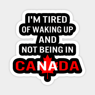 I'm tired of waking up and not being in Canada Magnet