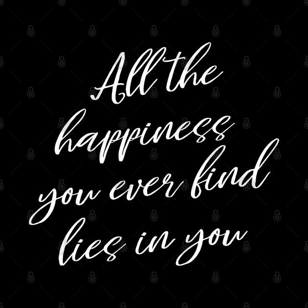 All the happiness you ever find lies in you, Spread Positivity by FlyingWhale369